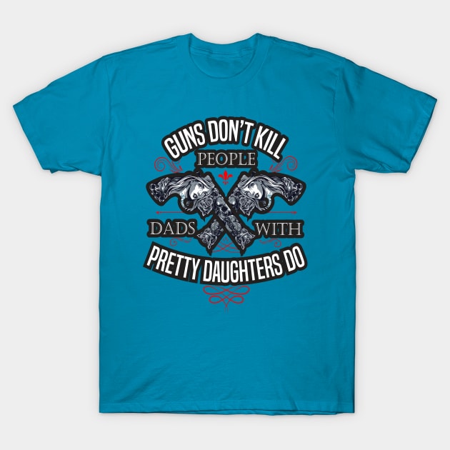 Guns Don't Kill People Dads With Pretty Daughters Do T-Shirt by SAM DLS